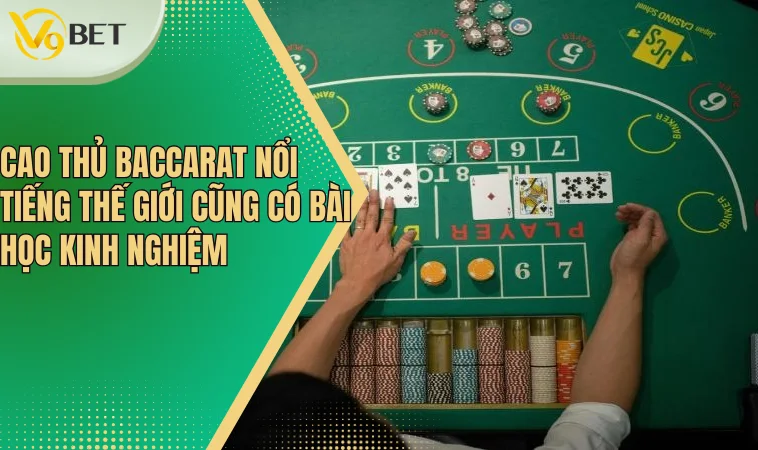 Cao thủ Baccarat nổi tiếng thế giới cũng có bài học kinh nghiệm