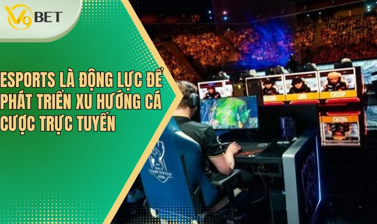 Esports là động lực để phát triển xu hướng cá cược trực tuyến