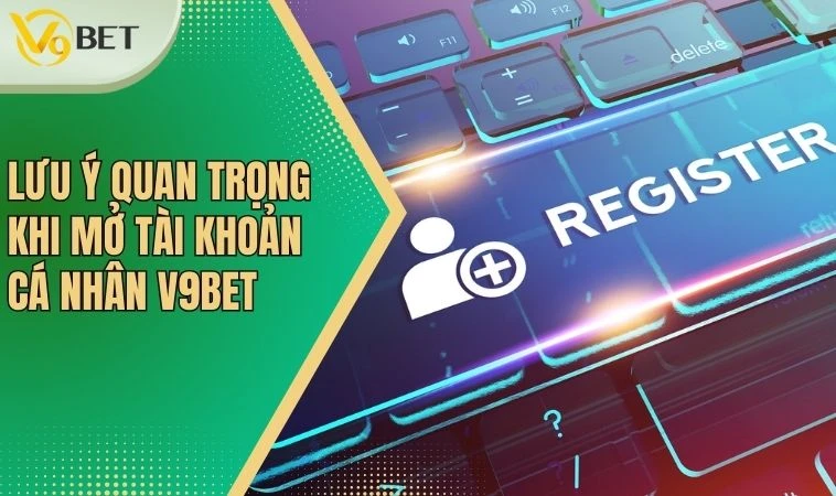 Đăng Ký V9bet - Cơ Hội Trải Nghiệm Dịch Vụ Cá Cược Đỉnh Cao 4 Lưu ý quan trọng khi mở tài khoản cá nhân V9bet
