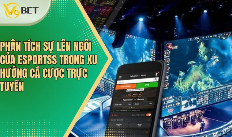 Phân tích sự lên ngôi của Esports trong xu hướng cá cược trực tuyến