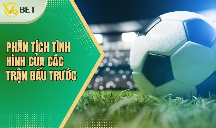 Phân tích tình hình của các trận đấu trước
