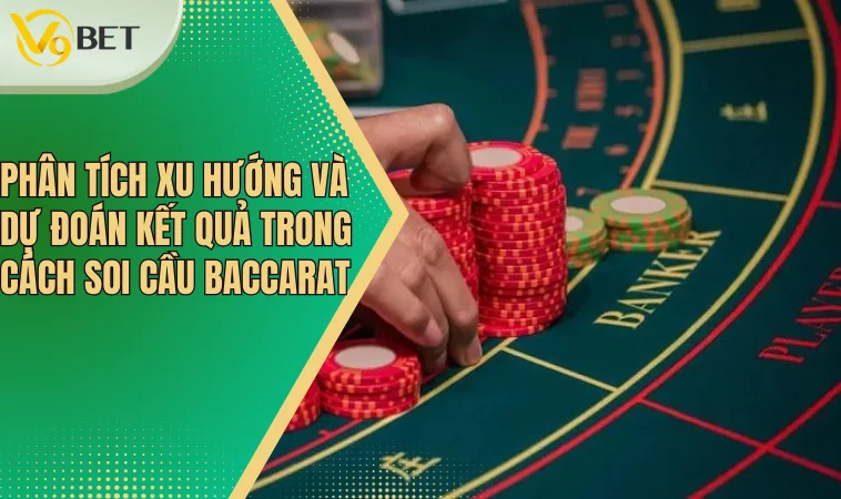 Phân tích xu hướng và dự đoán kết quả trong cách soi cầu Baccarat