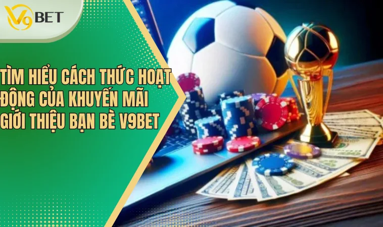 Tìm hiểu cách thức hoạt động của khuyến mãi giới thiệu bạn bè V9bet