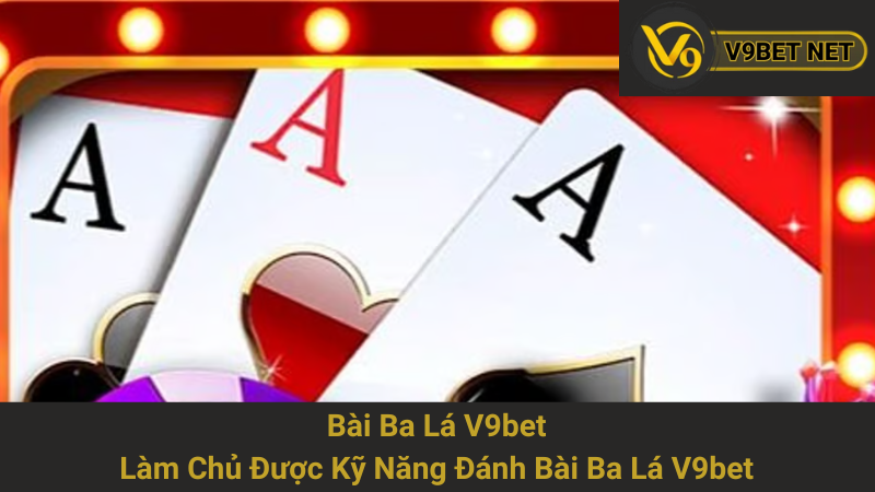 Bài Ba Lá V9bet - Làm Chủ Được Kỹ Năng Đánh Bài Ba Lá V9bet 1 Bài Ba Lá V9bet - Làm Chủ Được Kỹ Năng Đánh Bài Ba Lá V9bet