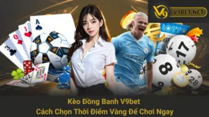 Kèo Đồng Banh V9bet - Cách Chọn Thời Điểm Vàng Để Chơi Ngay