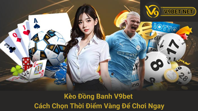Kèo Đồng Banh V9bet - Cách Chọn Thời Điểm Vàng Để Chơi Ngay