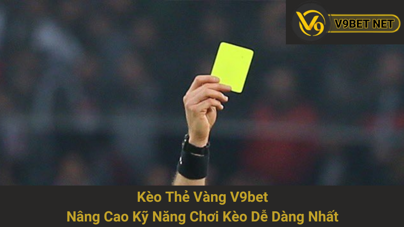 Kèo Thẻ Vàng V9bet - Nâng Cao Kỹ Năng Chơi Kèo Dễ Dàng Nhất 1 Kèo Thẻ Vàng V9bet - Nâng Cao Kỹ Năng Chơi Kèo Dễ Dàng Nhất