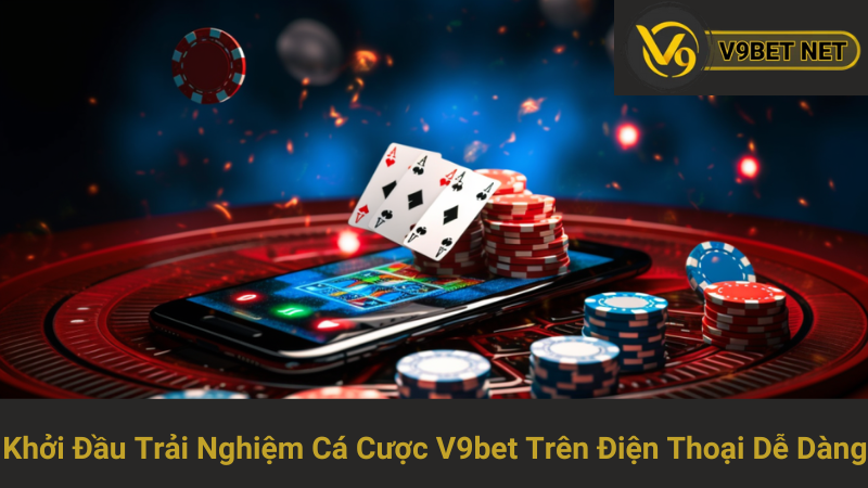Khởi Đầu Trải Nghiệm Cá Cược V9bet Trên Điện Thoại Dễ Dàng